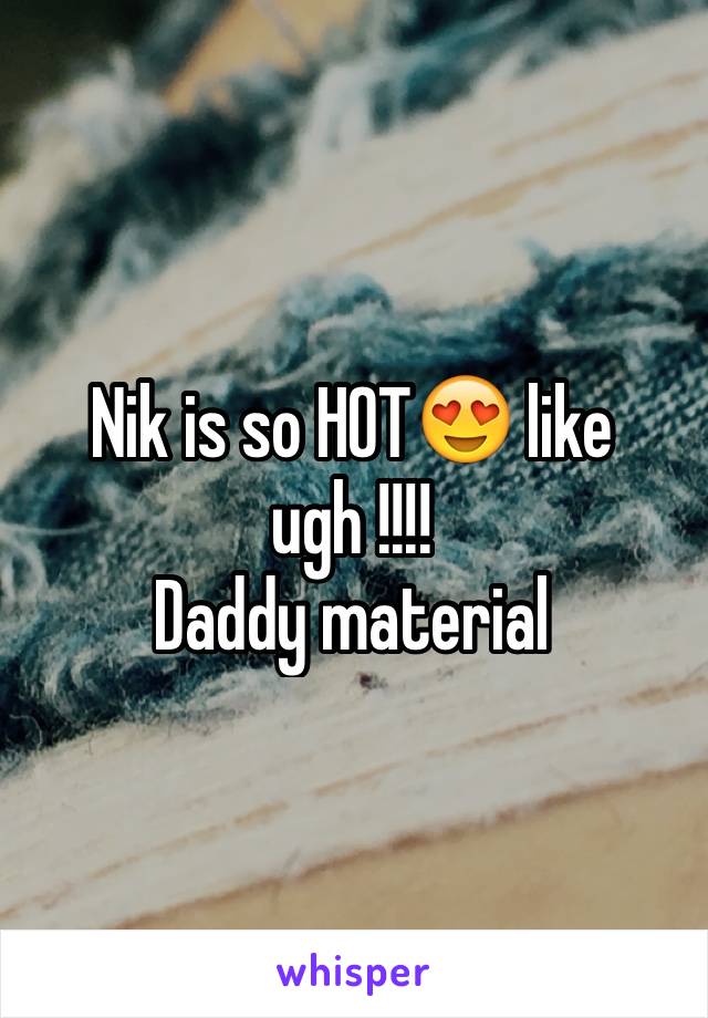 Nik is so HOT😍 like ugh !!!! 
Daddy material