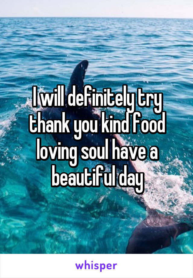 I will definitely try thank you kind food loving soul have a beautiful day