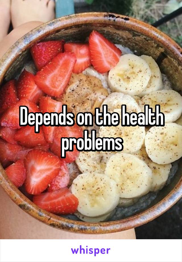 Depends on the health problems