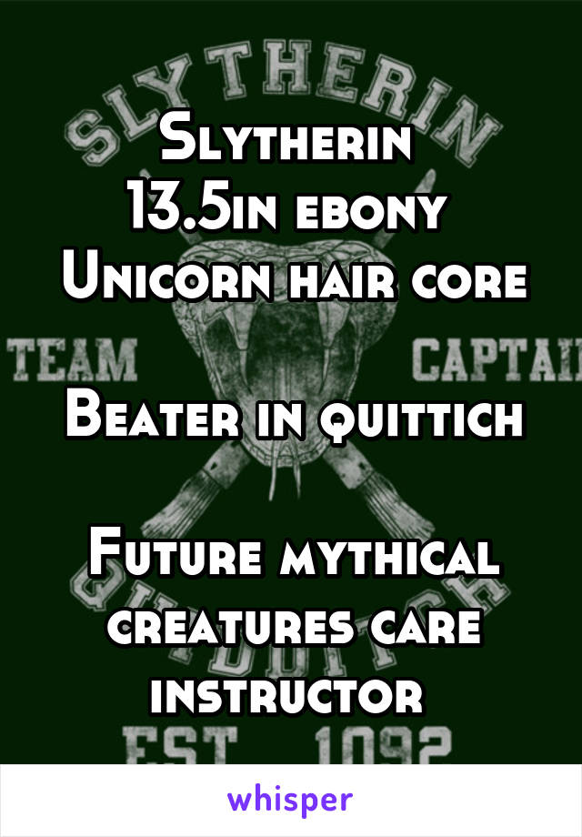 Slytherin 
13.5in ebony 
Unicorn hair core 
Beater in quittich 
Future mythical creatures care instructor 