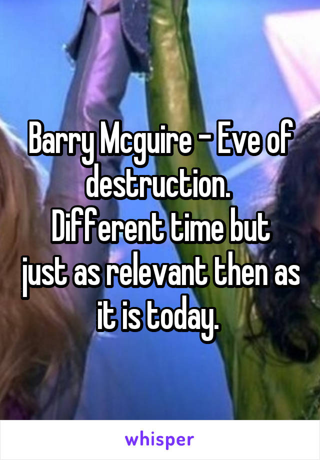 Barry Mcguire - Eve of destruction. 
Different time but just as relevant then as it is today. 