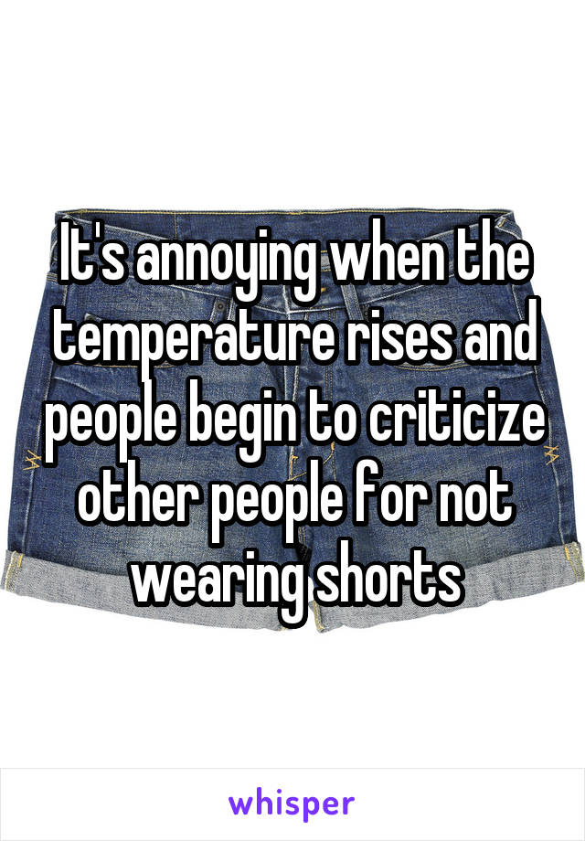 It's annoying when the temperature rises and people begin to criticize other people for not wearing shorts