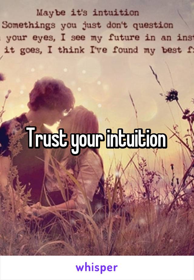 Trust your intuition 