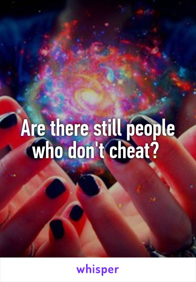 Are there still people who don't cheat? 