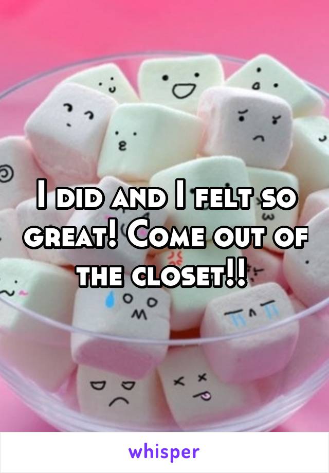 I did and I felt so great! Come out of the closet!! 