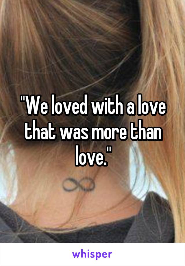 "We loved with a love that was more than love."