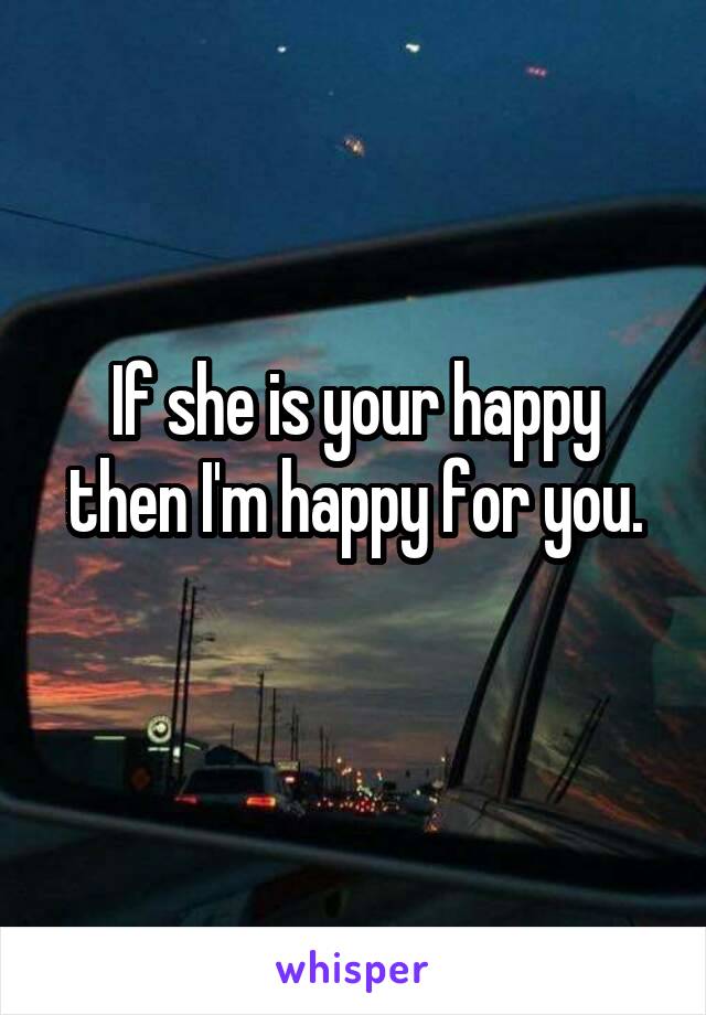 If she is your happy then I'm happy for you.
