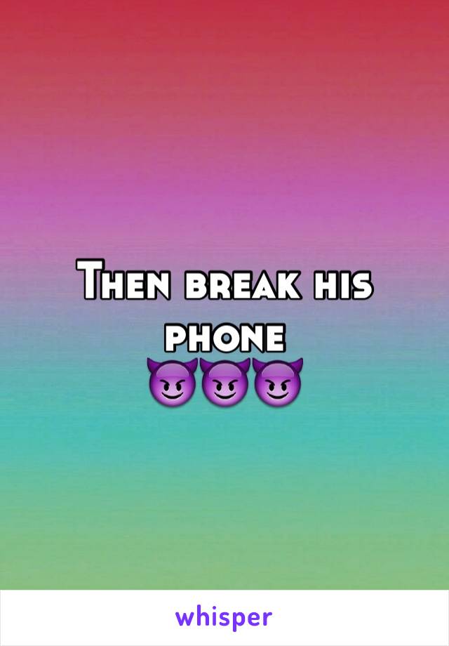 Then break his phone
😈😈😈