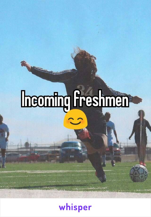 Incoming freshmen 😊