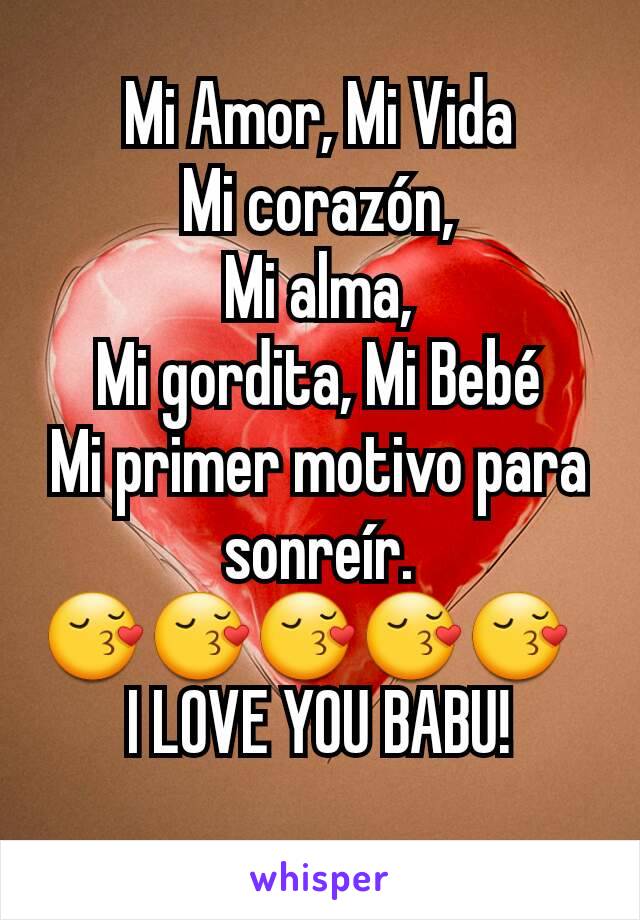 Mi Amor, Mi Vida
Mi corazón,
Mi alma,
Mi gordita, Mi Bebé
Mi primer motivo para sonreír.
😚😚😚😚😚  
I LOVE YOU BABU!
