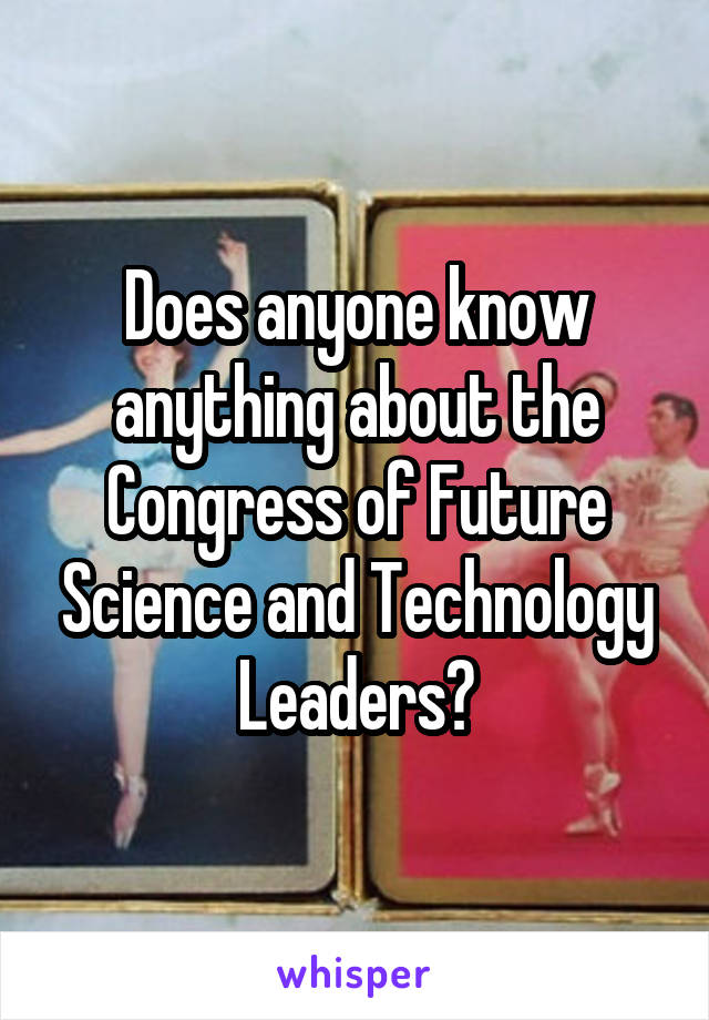 Does anyone know anything about the Congress of Future Science and Technology Leaders?