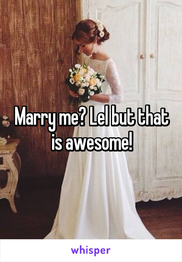 Marry me? Lel but that is awesome!