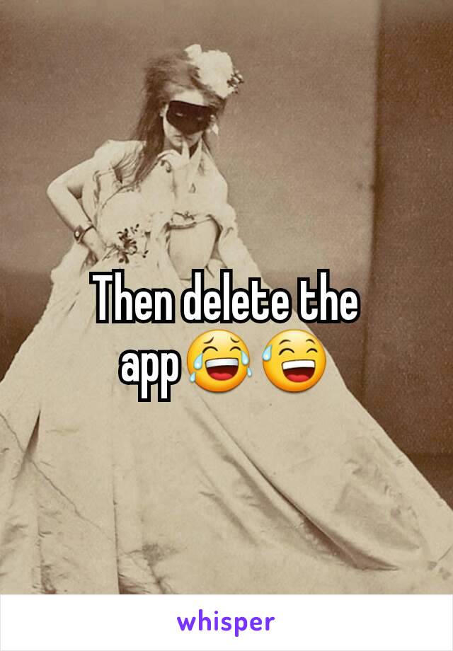 Then delete the app😂😅