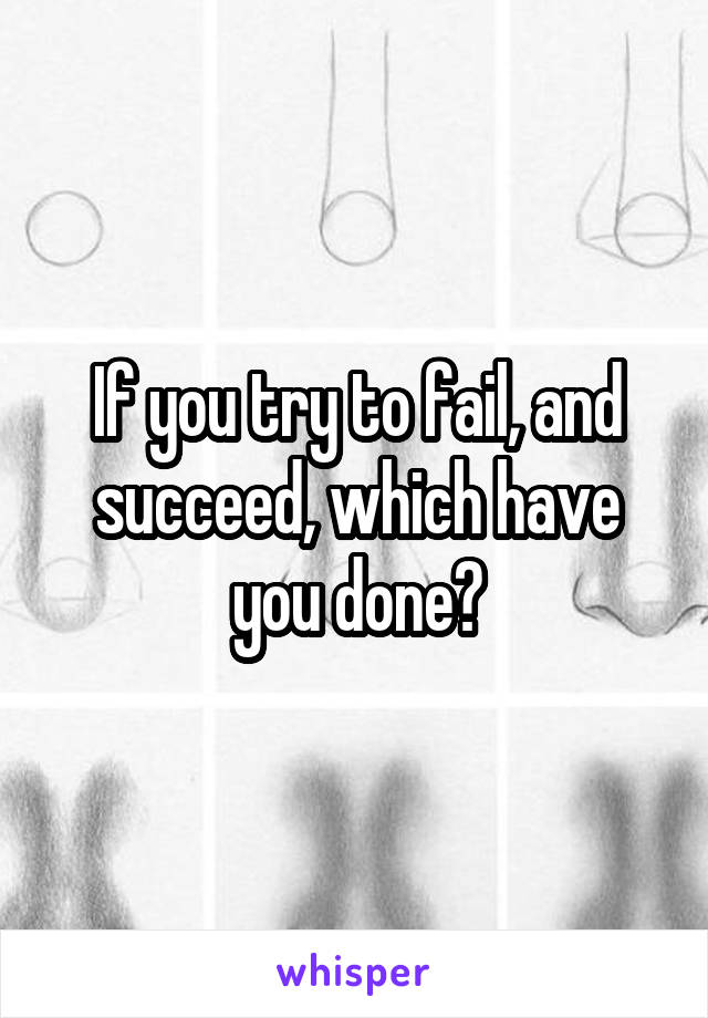 If you try to fail, and succeed, which have you done?