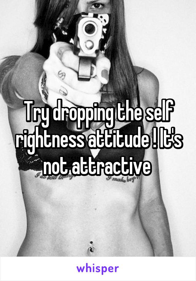 Try dropping the self rightness attitude ! It's not attractive 