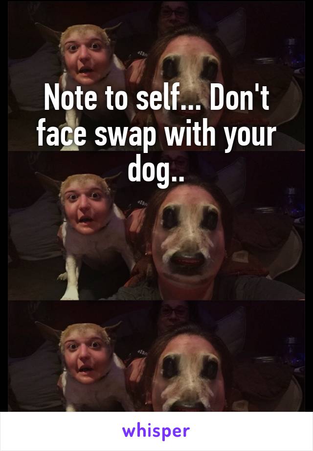 Note to self... Don't face swap with your dog..




