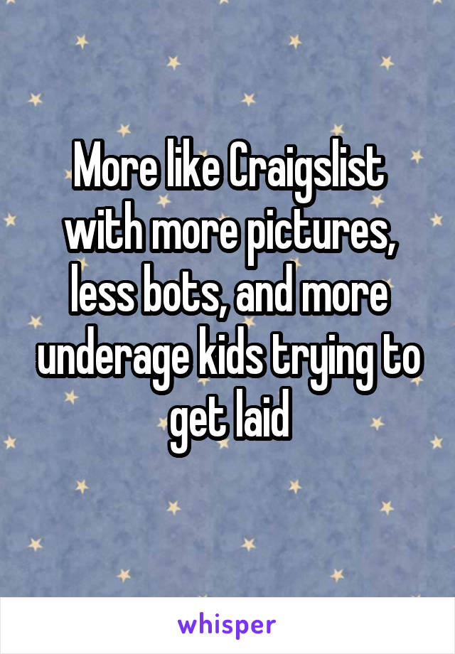 More like Craigslist with more pictures, less bots, and more underage kids trying to get laid
