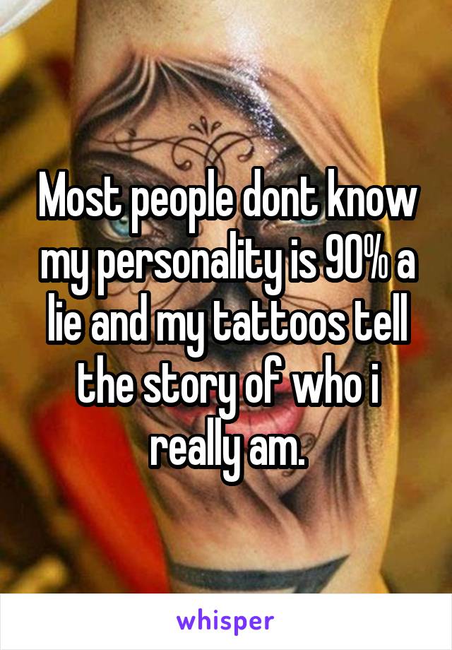 Most people dont know my personality is 90% a lie and my tattoos tell the story of who i really am.