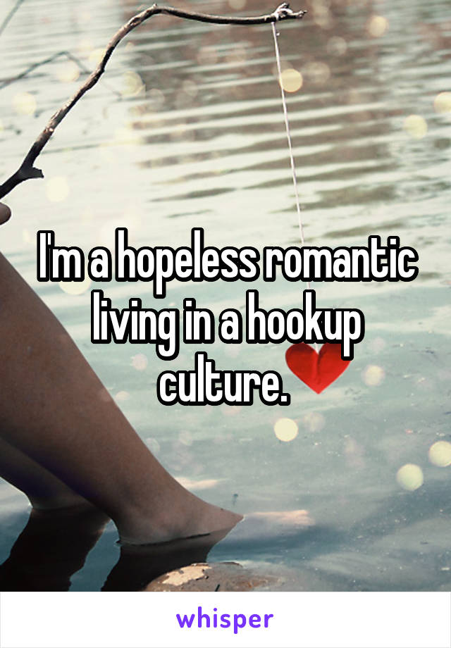 I'm a hopeless romantic living in a hookup culture. 