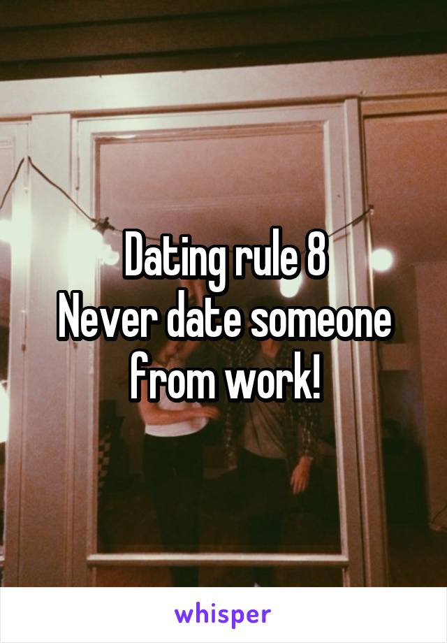 Dating rule 8
Never date someone from work!