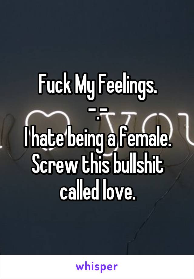 Fuck My Feelings.
-.-
I hate being a female.
Screw this bullshit called love.