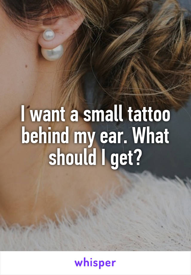 I want a small tattoo behind my ear. What should I get?