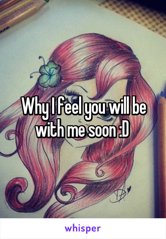 Why I feel you will be with me soon :D 