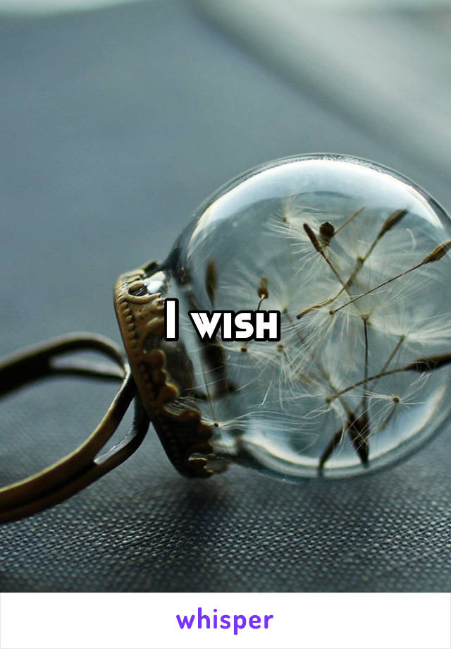 I wish 