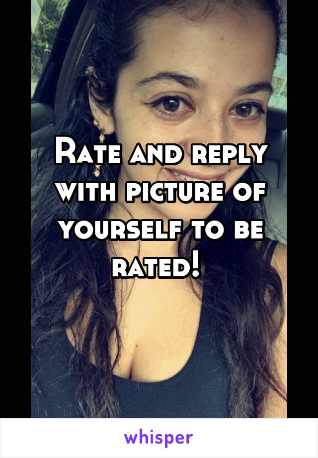 Rate and reply with picture of yourself to be rated! 
