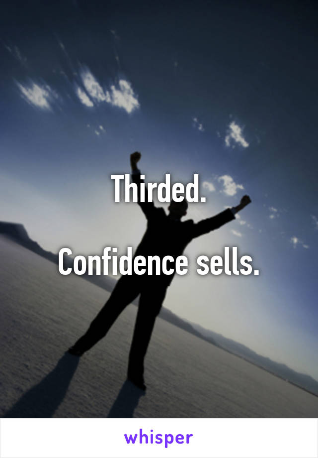 Thirded.

Confidence sells.