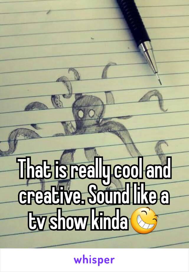 That is really cool and creative. Sound like a tv show kinda😆