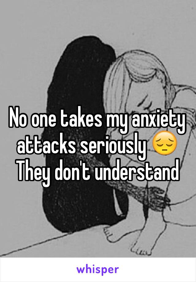 No one takes my anxiety attacks seriously 😔
They don't understand 