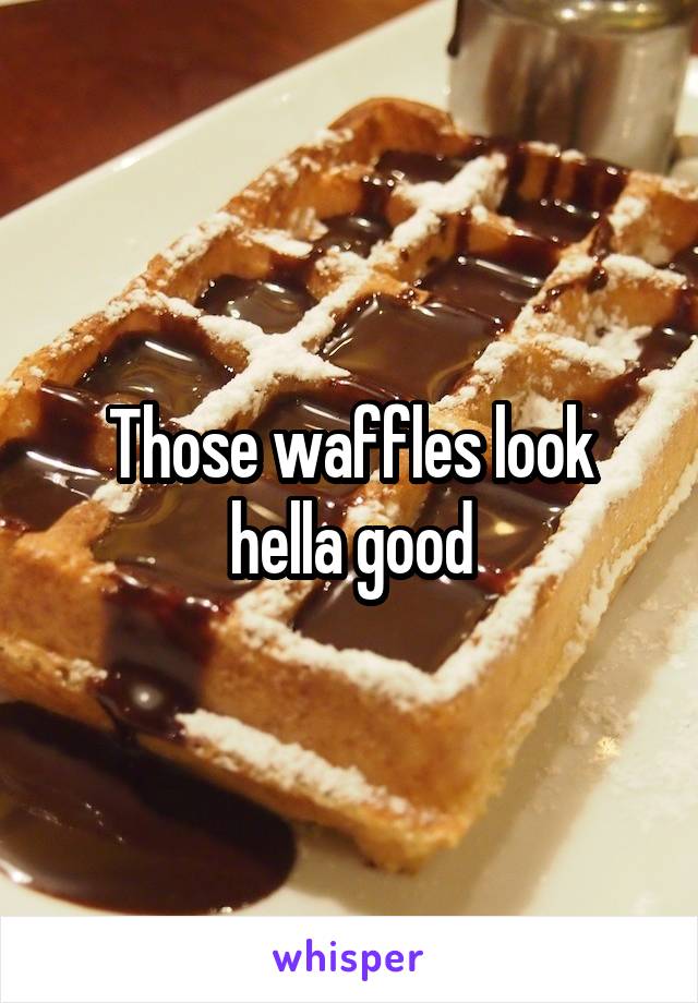 Those waffles look hella good