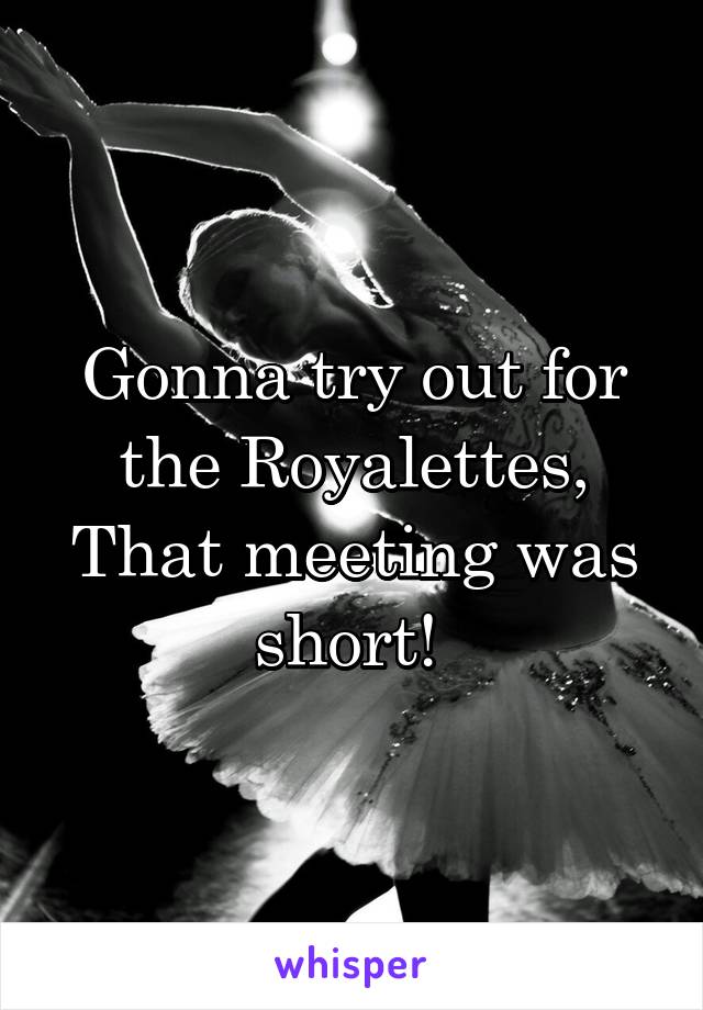 Gonna try out for the Royalettes, That meeting was short! 