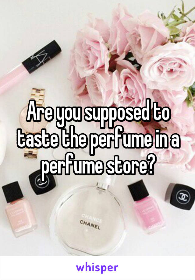 Are you supposed to taste the perfume in a perfume store?