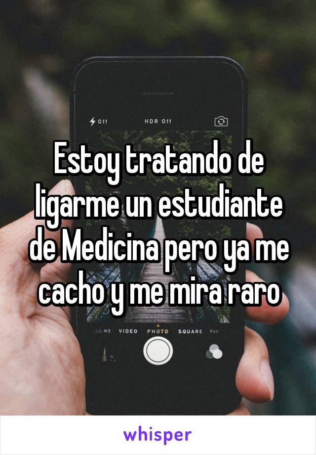 Estoy tratando de ligarme un estudiante de Medicina pero ya me cacho y me mira raro