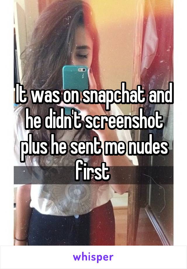 It was on snapchat and he didn't screenshot plus he sent me nudes first 