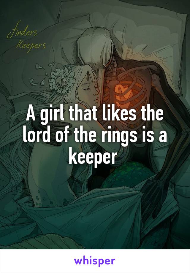 A girl that likes the lord of the rings is a keeper 