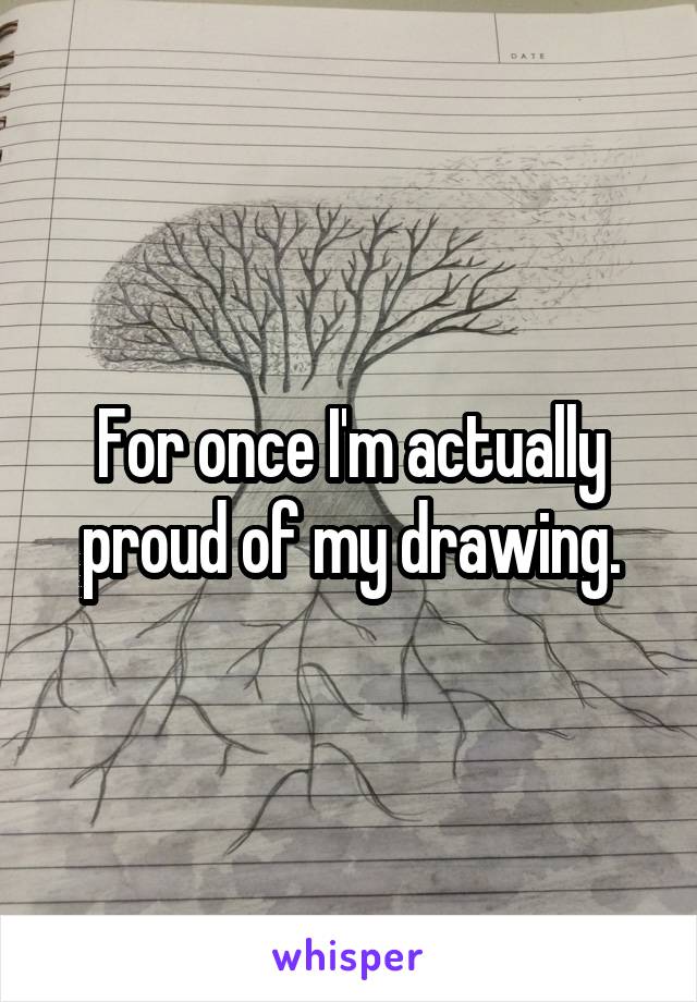 For once I'm actually proud of my drawing.