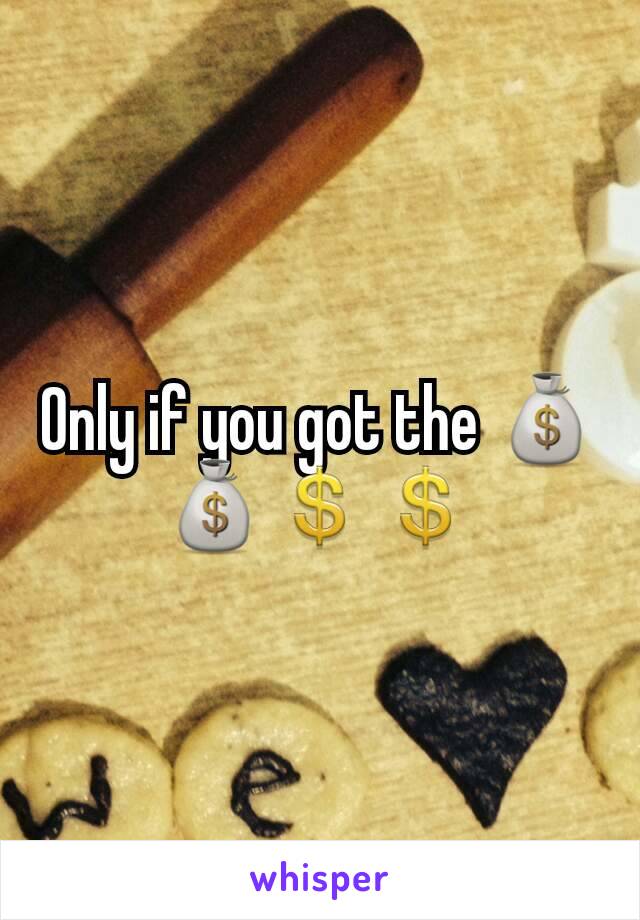 Only if you got the 💰💰💲💲