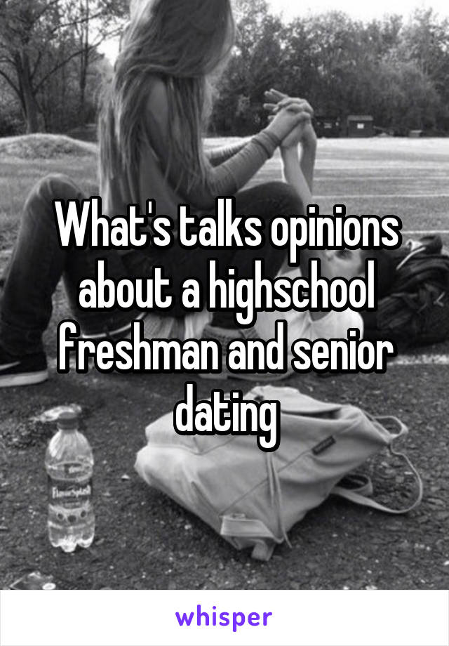 What's talks opinions about a highschool freshman and senior dating