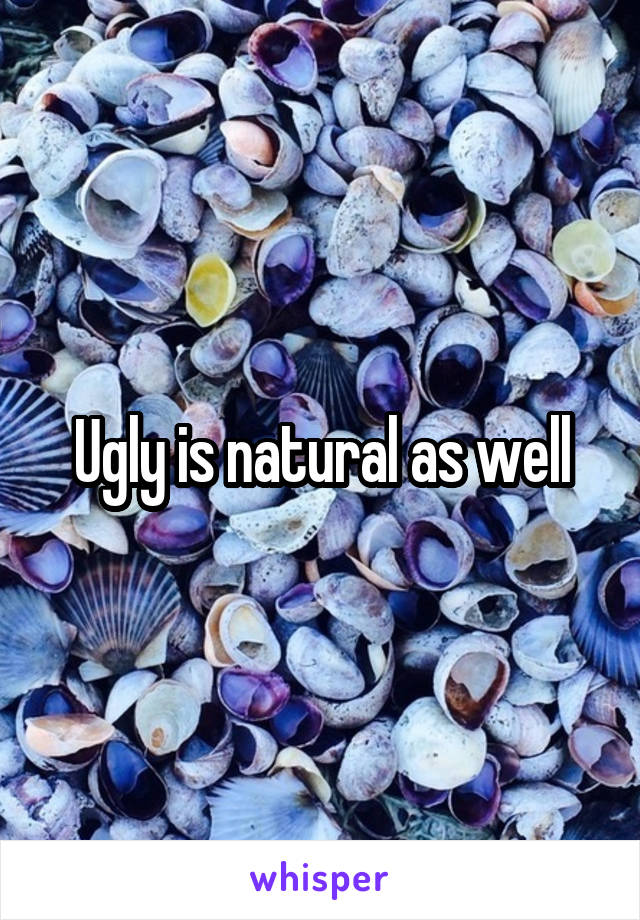 Ugly is natural as well