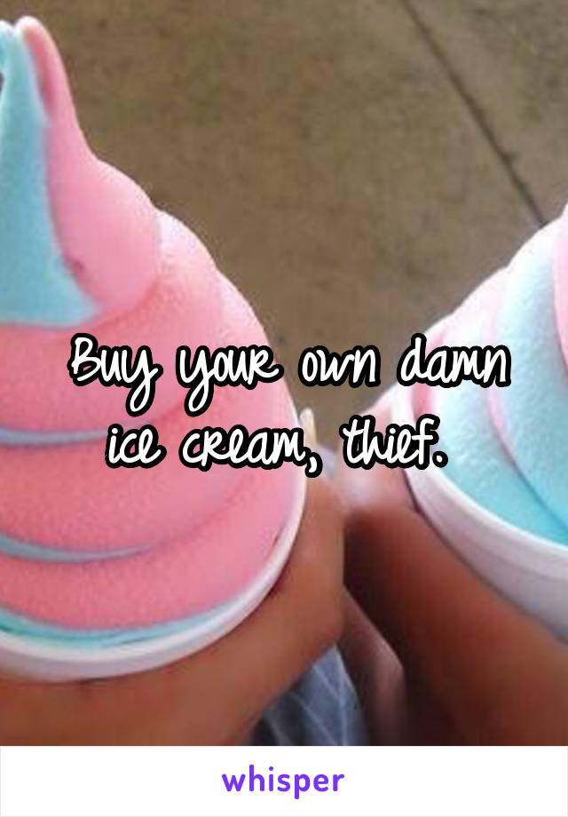 Buy your own damn ice cream, thief. 