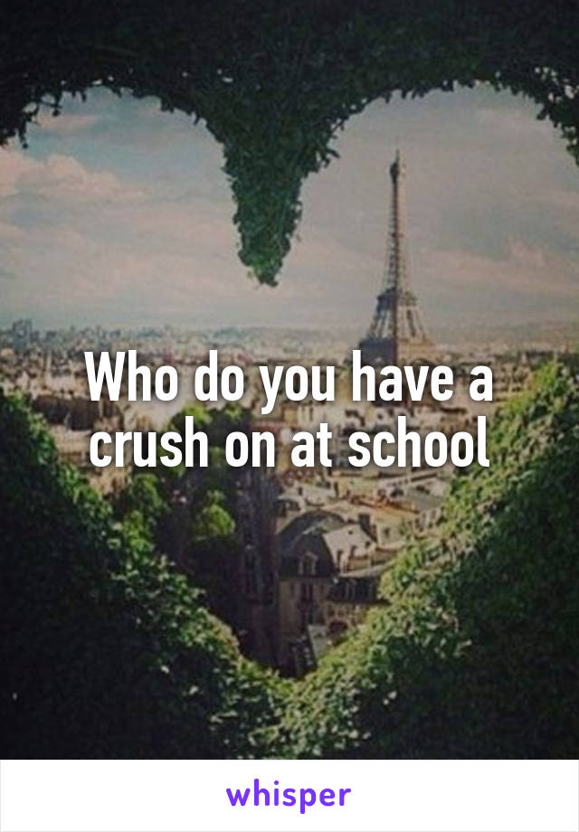 Who do you have a crush on at school