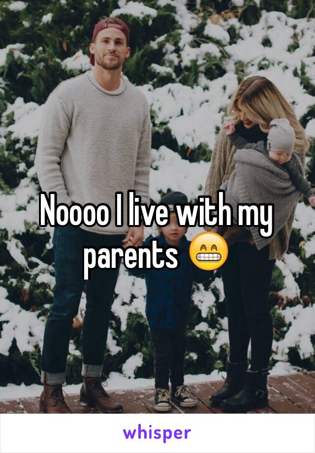 Noooo I live with my parents 😁