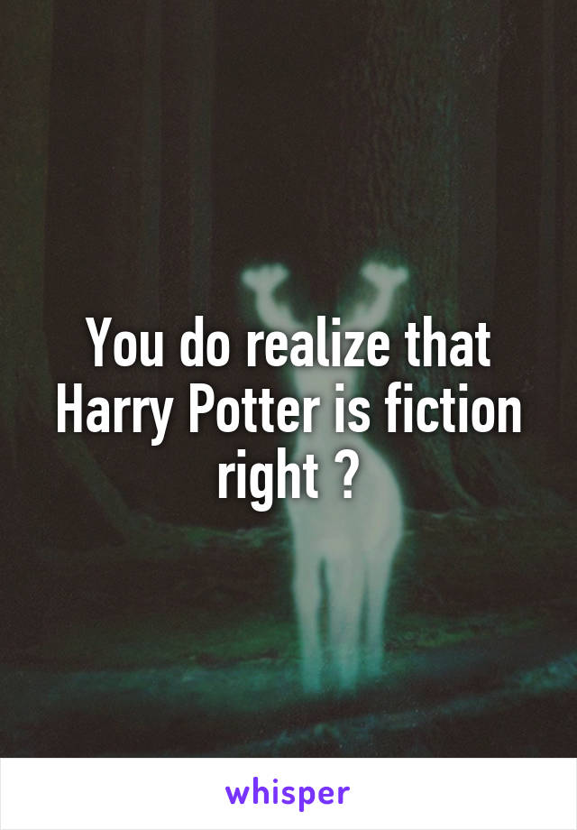 You do realize that Harry Potter is fiction right ?