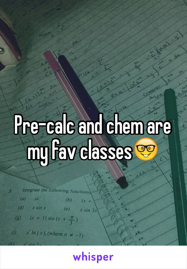 Pre-calc and chem are my fav classes🤓