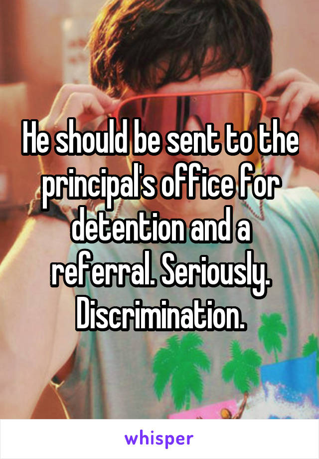 He should be sent to the principal's office for detention and a referral. Seriously. Discrimination.