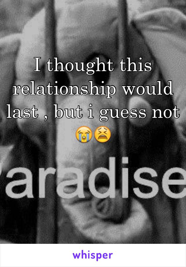 I thought this relationship would last , but i guess not 😭😫