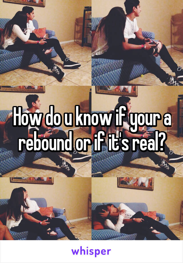 How do u know if your a rebound or if it's real?